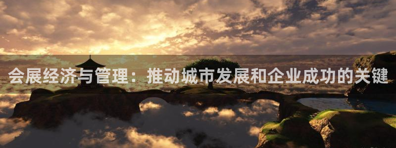 果博平台真实吗安全吗可靠吗：会展经济与管理：推动城市发展和企业成功的关键