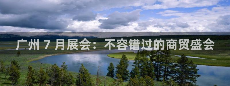 果博注册充值怎么充：广州 7 月展会：不容错过的商贸盛会