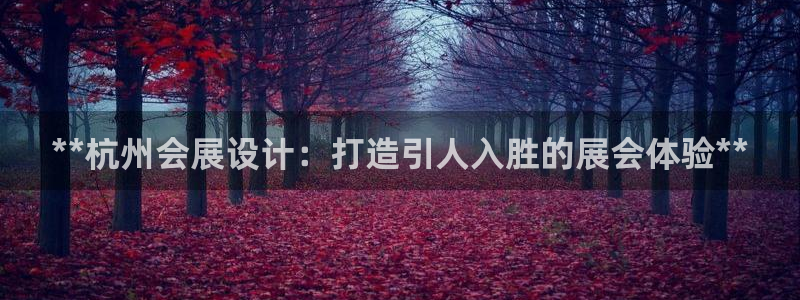 果博公司客服微信：**杭州会展设计：打造引人入胜的展会体验**