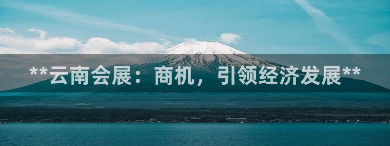 果博注册客服电话号码是多少：**云南会展：商机，引领经济发展**