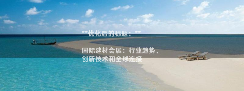 果博注册客服电话：**优化后的标题：**

国际建材会展：行业趋势、
创新技术和全球连接