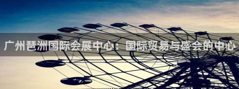 果博注册平台怎么注册账号：广州琶洲国际会展中心：国际贸易与盛会的中心