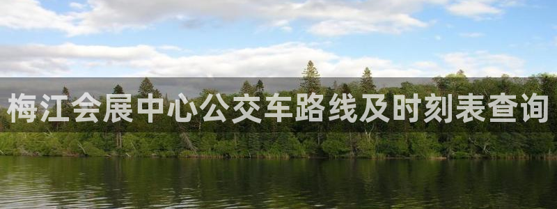 果博公司会员注册账号开户：梅江会展中心公交车路线及时刻表查询