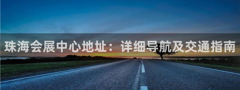 果博官网：珠海会展中心地址：详细导航及交通指南