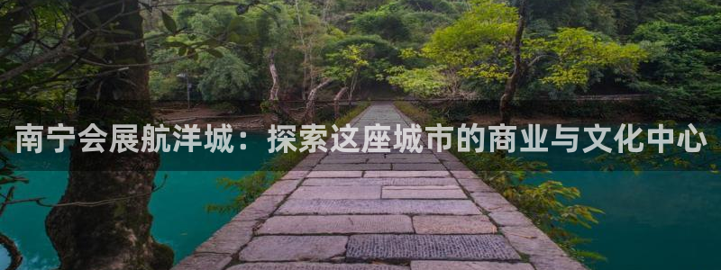 下载果博：南宁会展航洋城：探索这座城市的商业与文化中心