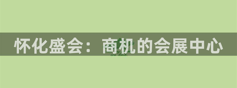 果博公司会员怎么开户：怀化盛会：商机的会展中心