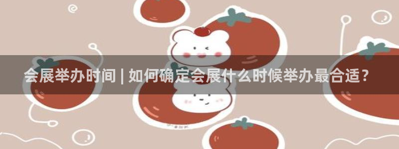 果博代理网：会展举办时间 | 如何确定会展什么时候举办最合适？