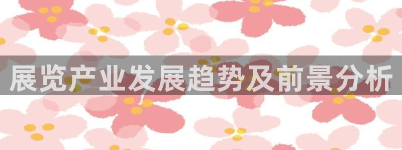 果博注册充值：展览产业发展趋势及前景分析