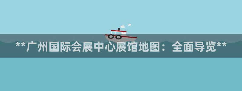 果博公司上分客服：**广州国际会展中心展馆地图：全面导览**