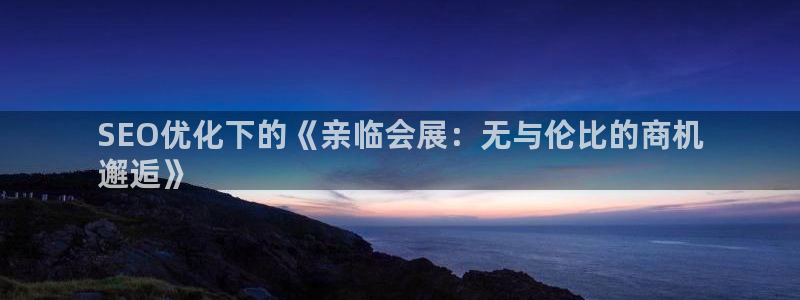 苹果电脑可以下载博易大师吗：SEO优化下的《亲临会展：无与伦比的商机
邂逅》