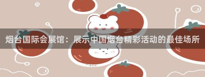 果博官方：烟台国际会展馆：展示中国烟台精彩活动的最佳场所