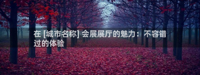 果搏代理：在 [城市名称] 会展展厅的魅力：不容错
过的体验