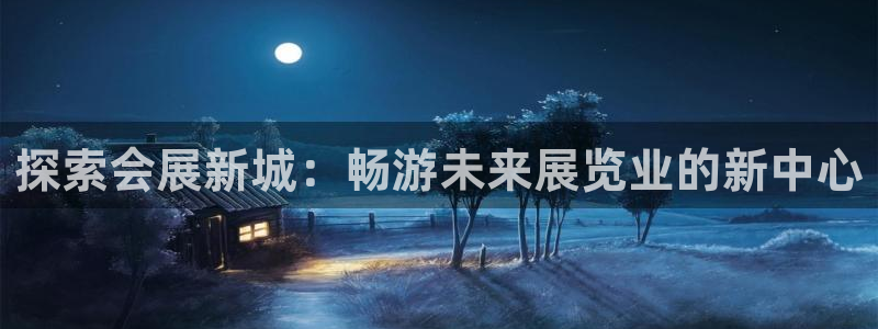 果博有假吗：探索会展新城：畅游未来展览业的新中心