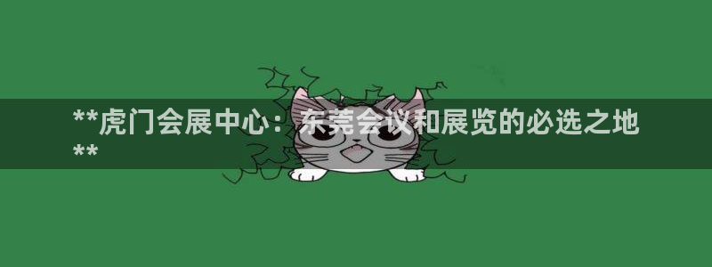 果博注册平台怎么注册不了：**虎门会展中心：东莞会议和展览的必选之地
**