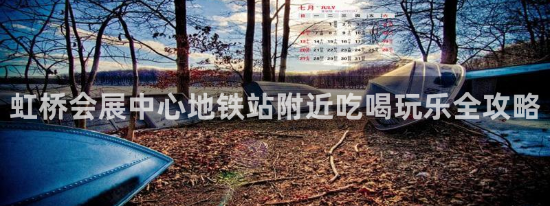 果博公司直属会员开户：虹桥会展中心地铁站附近吃喝玩乐全攻略