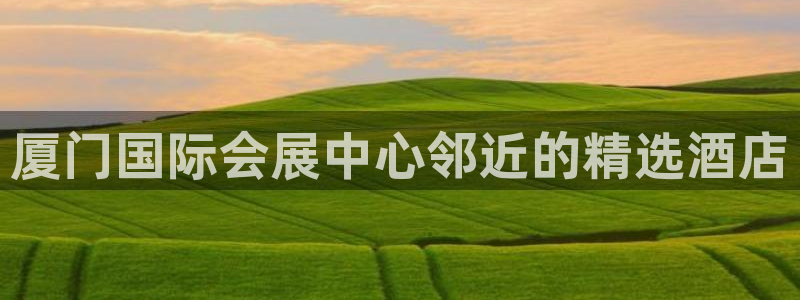果搏代理：厦门国际会展中心邻近的精选酒店