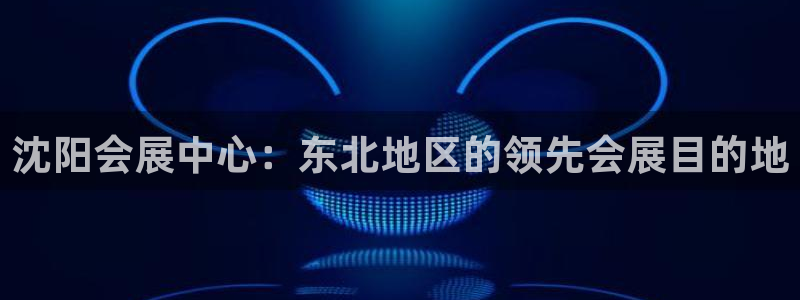 果博公司会员账号开户：沈阳会展中心：东北