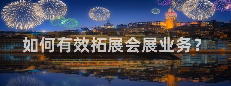 果博平台真实吗知乎推荐：如何有效拓展会展